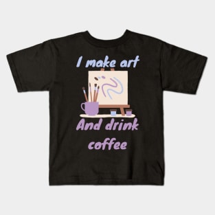 I make art and drink coffee - Artist Kids T-Shirt